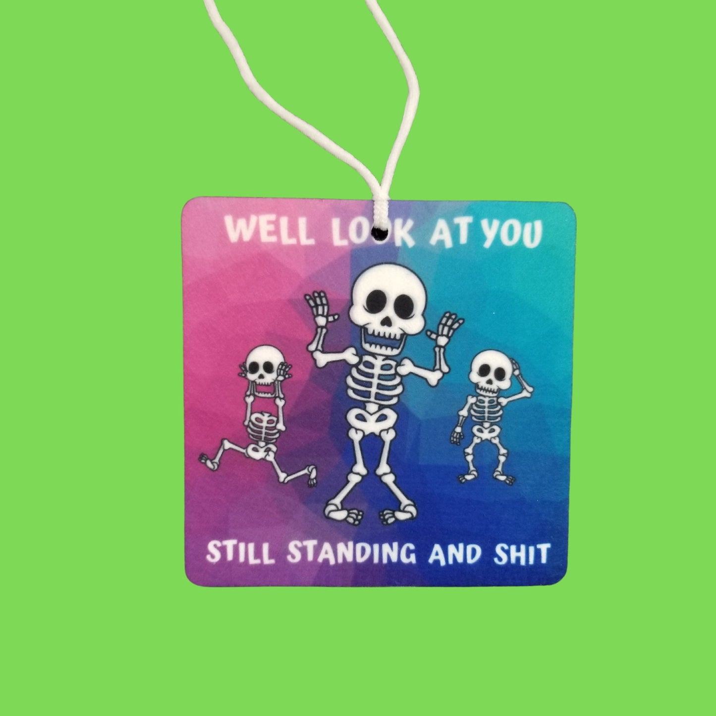 Well look at you still standing and shit. Car Air Freshner