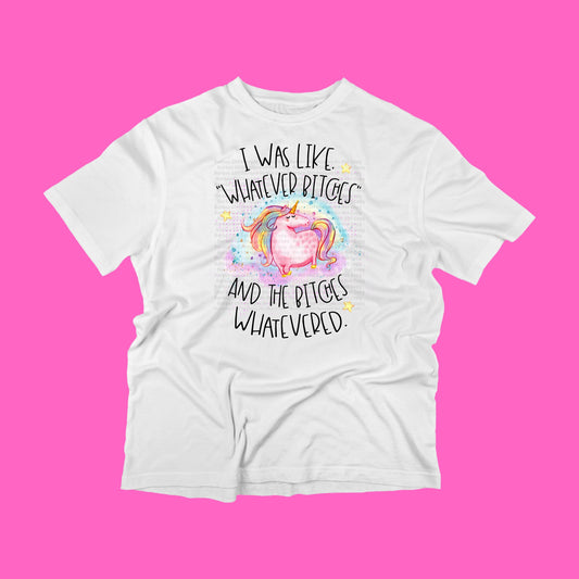 Adult T-Shirt "I was like whatever bitches and the bitches whatevered